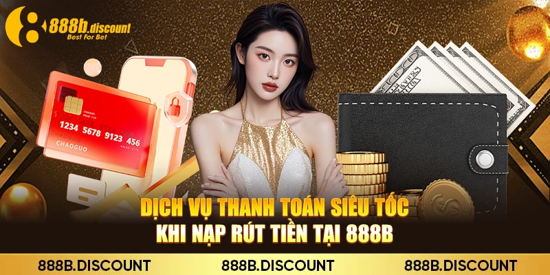 Dịch vụ thanh toán siêu tốc khi nạp rút tiền tại 888B